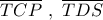 \overline {TCP} \,\,,\,\,\overline {TDS} 