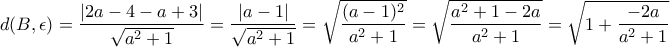\displaystyle{d(B,\epsilon)=\frac{|2a-4-a+3|}{\sqrt{a^2+1}}=\frac{|a-1|}{\sqrt{a^2+1}}=\sqrt{\frac{(a-1)^2}{a^2+1}}=\sqrt{\frac{a^2+1-2a}{a^2+1}}=\sqrt{1+\frac{-2a}{a^2+1}}}