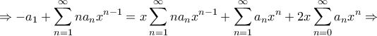 \displaystyle{ \Rightarrow - {a_1} + \sum\limits_{n = 1}^\infty {n{a_n}{x^{n - 1}}} = x\sum\limits_{n = 1}^\infty {n{a_n}{x^{n - 1}}} + \sum\limits_{n = 1}^\infty {{a_n}{x^n}} + 2x\sum\limits_{n = 0}^\infty {{a_n}{x^n}} \Rightarrow } \displaystyle{ \Rightarrow - {a_1} + \sum\limits_{n = 1}^\infty {n{a_n}{x^{n - 1}}} = x\sum\limits_{n = 1}^\infty {n{a_n}{x^{n - 1}}} + \sum\limits_{n = 1}^\infty {{a_n}{x^n}} + 2x\sum\limits_{n = 0}^\infty {{a_n}{x^n}} \Rightarrow }