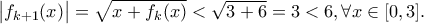  \big| f_{k+1}(x) \big| = \sqrt{x + f_{k}(x)} < \sqrt{3 + 6} = 3 < 6, \forall x \in [ 0, 3 ].