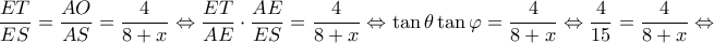 \displaystyle \frac{{ET}}{{ES}} = \frac{{AO}}{{AS}} = \frac{4}{{8 + x}} \Leftrightarrow \frac{{ET}}{{AE}} \cdot \frac{{AE}}{{ES}} = \frac{4}{{8 + x}} \Leftrightarrow \tan \theta \tan \varphi  = \frac{4}{{8 + x}} \Leftrightarrow \frac{4}{{15}} = \frac{4}{{8 + x}}\Leftrightarrow