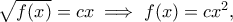 \sqrt{f(x)}=cx\implies f(x)=cx^2,