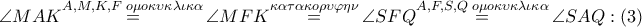 \angle MAK\overset{A,M,K,F\,\,o\mu o\kappa \upsilon \kappa \lambda \iota \kappa \alpha }{\mathop{=}}\,\angle MFK\overset{\kappa \alpha \tau \alpha \kappa o\rho \upsilon \varphi \eta \nu }{\mathop{=}}\,\angle SFQ\overset{A,F,S,Q\,\,o\mu o\kappa \upsilon \kappa \lambda \iota \kappa \alpha }{\mathop{=}}\,\angle SAQ:\left( 3 \right) \angle MAK\overset{A,M,K,F\,\,o\mu o\kappa \upsilon \kappa \lambda \iota \kappa \alpha }{\mathop{=}}\,\angle MFK\overset{\kappa \alpha \tau \alpha \kappa o\rho \upsilon \varphi \eta \nu }{\mathop{=}}\,\angle SFQ\overset{A,F,S,Q\,\,o\mu o\kappa \upsilon \kappa \lambda \iota \kappa \alpha }{\mathop{=}}\,\angle SAQ:\left( 3 \right)