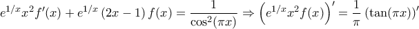 \displaystyle{e^{1/x}x^2f'(x)+e^{1/x}\left(2x-1\right)f(x)=\frac{1}{\cos^2(\pi x)}\Rightarrow \left(e^{1/x}x^2f(x)\right)'=\frac{1}{\pi}\left(\tan(\pi x)\right)'} \displaystyle{e^{1/x}x^2f'(x)+e^{1/x}\left(2x-1\right)f(x)=\frac{1}{\cos^2(\pi x)}\Rightarrow \left(e^{1/x}x^2f(x)\right)'=\frac{1}{\pi}\left(\tan(\pi x)\right)'}