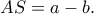 AS=a-b. AS=a-b.