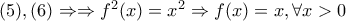 (5),(6)\Rightarrow \Rightarrow f^2(x)=x^2\Rightarrow f(x)=x,   \forall  x>0