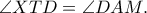 \angle XTD=\angle DAM. \angle XTD=\angle DAM.