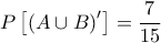 \displaystyle P\left[ {{{\left( {A \cup B} \right)}^\prime }} \right] = \frac{7}{{15}}