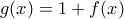 g(x)=1+f(x)