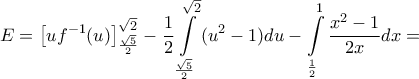 \displaystyle{E=\left[ u{{f}^{-1}}(u) \right]_{\frac{\sqrt{5}}{2}}^{\sqrt{2}}-\frac{1}{2}\int\limits_{\frac{\sqrt{5}}{2}}^{\sqrt{2}}{({{u}^{2}}-1)du}- 
\int\limits_{\frac{1}{2}}^{1}{\frac{{{x}^{2}}-1}{2x}dx}=}