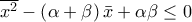 \overline{x^{2}}-\left( \alpha +\beta \right) \bar{x}+\alpha \beta \leq 0