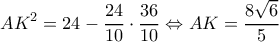 \displaystyle A{K^2} = 24 - \frac{{24}}{{10}} \cdot \frac{{36}}{{10}} \Leftrightarrow AK = \frac{{8\sqrt 6 }}{5} \displaystyle A{K^2} = 24 - \frac{{24}}{{10}} \cdot \frac{{36}}{{10}} \Leftrightarrow AK = \frac{{8\sqrt 6 }}{5}