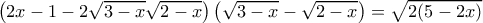 \left(2x - 1 - 2 \sqrt{3 -x} \sqrt{2 - x}\right )\left( \sqrt{3-x}  -  \sqrt{2 - x} \right ) = \sqrt{2(5 - 2x)}   