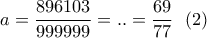 \displaystyle{a=\frac{896103}{999999}=..=\frac{69}{77} \  \ (2) }