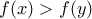 \displaystyle{f(x)>f(y)}