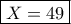 \boxed{X=49} \boxed{X=49}