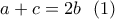 \displaystyle{a+c=2b\  \ (1)}
