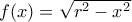 f(x)=\sqrt{r^{2}-x^{2}}