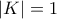 \displaystyle{|K|=1}