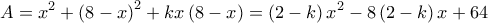  \displaystyle A = {x^2} + {\left( {8 - x} \right)^2} + kx\left( {8 - x} \right) = \left( {2 - k} \right){x^2} - 8\left( {2 - k} \right)x + 64