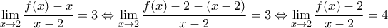 \displaystyle{\lim_{x\to 2} \frac{f(x)-x}{x-2}=3\Leftrightarrow \lim_{x\to 2} \frac{f(x)-2-(x-2)}{x-2}=3\Leftrightarrow \lim_{x\to 2} \frac{f(x)-2}{x-2}=4}