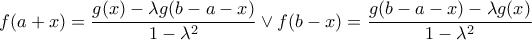\displaystyle{ 
f(a + x) = \frac{{g(x) - \lambda g(b - a - x)}}{{1 - \lambda ^2 }} \vee f(b - x) = \frac{{g(b - a - x) - \lambda g(x)}}{{1 - \lambda ^2 }} 
}