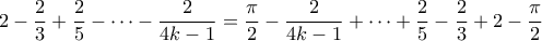 \displaystyle2-\frac{2}{3}+\frac{2}{5}-\cdots-\frac{2}{4k-1}=\frac{\pi}{2}-\frac{2}{4k-1}+\cdots+\frac{2}{5}-\frac{2}{3}+2-\frac{\pi}{2}