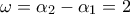 \displaystyle  \omega  = {\alpha _2} - {\alpha _1} = 2