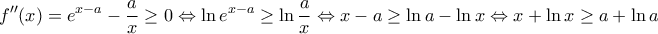 \displaystyle f''(x) = {e^{x - a}} - \frac{a}{x} \ge 0 \Leftrightarrow \ln {e^{x - a}} \ge \ln \frac{a}{x} \Leftrightarrow x - a \ge \ln a - \ln x \Leftrightarrow x + \ln x \ge a + \ln a