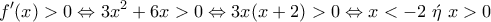 \displaystyle{f'(x)>0\Leftrightarrow 3x^2+6x>0\Leftrightarrow 3x(x+2)>0\Leftrightarrow x<-2~\acute{\eta}~x>0}