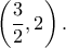 \displaystyle{\left( {\frac{3}{2},2} \right).}