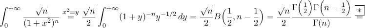 \displaystyle{\int_{0}^{+\infty}\frac{\sqrt{n}}{(1+x^{2})^{n}}\stackrel{x^2=y}{=}\frac{\sqrt{n}}{2}\int_{0}^{+\infty}(1+y)^{-n}y^{-1/2}\,dy=\frac{\sqrt{n}}{2}B\Big(\frac{1}{2},n-\frac{1}{2}\Big)=\frac{\sqrt{n}}{2}\frac{\Gamma\Big(\frac{1}{2}\Big)\Gamma\Big(n-\frac{1}{2}\Big)}{\Gamma(n)}\stackrel{\boxed{*}}{=}} \displaystyle{\int_{0}^{+\infty}\frac{\sqrt{n}}{(1+x^{2})^{n}}\stackrel{x^2=y}{=}\frac{\sqrt{n}}{2}\int_{0}^{+\infty}(1+y)^{-n}y^{-1/2}\,dy=\frac{\sqrt{n}}{2}B\Big(\frac{1}{2},n-\frac{1}{2}\Big)=\frac{\sqrt{n}}{2}\frac{\Gamma\Big(\frac{1}{2}\Big)\Gamma\Big(n-\frac{1}{2}\Big)}{\Gamma(n)}\stackrel{\boxed{*}}{=}}