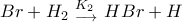\displaystyle{Br+H_2 \,\, \mathtop \limits{_{\longrightarrow}^{K_2}\,\, HBr + H}