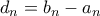 \displaystyle{d_{n}=b_{n}-a_{n}}