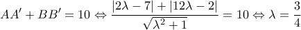 \displaystyle AA' + BB' = 10 \Leftrightarrow \frac{{|2\lambda  - 7| + |12\lambda  - 2|}}{{\sqrt {{\lambda ^2} + 1} }} = 10 \Leftrightarrow \lambda  = \frac{3}{4}