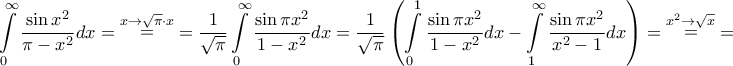 \displaystyle{\int\limits_0^\infty  {\frac{{\sin {x^2}}}{{\pi  - {x^2}}}dx}  = \mathop  = \limits^{x \to \sqrt \pi   \cdot x}  = \frac{1}{{\sqrt \pi  }}\int\limits_0^\infty  {\frac{{\sin \pi {x^2}}}{{1 - {x^2}}}dx}  = \frac{1}{{\sqrt \pi  }}\left( {\int\limits_0^1 {\frac{{\sin \pi {x^2}}}{{1 - {x^2}}}dx}  - \int\limits_1^\infty  {\frac{{\sin \pi {x^2}}}{{{x^2} - 1}}dx} } \right) = \mathop  = \limits^{{x^2} \to \sqrt x }  = }