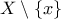 X \setminus \{x\} X \setminus \{x\}