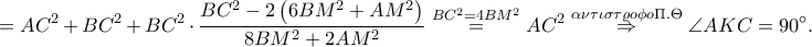 \displaystyle =AC^{2}+BC^{2}+BC^{2}\cdot \frac{BC^{2}-2\left ( 6BM^{2}+AM^{2} \right )}{8BM^{2}+2AM^{2}}\overset{BC^{2}=4BM^{2}}=AC^{2}\overset{\alpha \nu \tau \iota \sigma \tau \varrho o\phi o\Pi .\Theta }\Rightarrow \angle AKC=90^\circ .