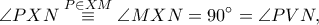 \displaystyle \angle PXN \overset{P\in XM}\equiv \angle MXN=90^\circ=\angle PVN,