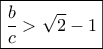 \boxed{\frac{b}{c} > \sqrt 2 - 1} \boxed{\frac{b}{c} > \sqrt 2 - 1}