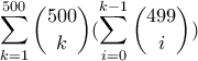 \displaystyle \sum_{k=1}^{500} \binom{500}{k}(\sum_{i=0}^{k-1} \binom{499}{i})