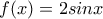\displaystyle{f(x)=2sinx}