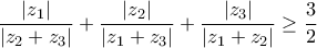 \displaystyle{ 
\frac{{|z_1 |}}{{\left| {z_2  + z_3 } \right|}} + \frac{{|z_2 |}}{{\left| {z_1  + z_3 } \right|}} + \frac{{|z_3 |}}{{\left| {z_1  + z_2 } \right|}} \ge \frac{3}{2} 
}