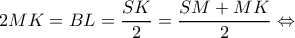 \displaystyle 2MK = BL = \frac{{SK}}{2} = \frac{{SM + MK}}{2} \Leftrightarrow 