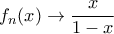 f_n(x)\to \dfrac {x}{1-x}
