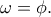 \omega = \phi. \omega = \phi.