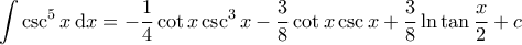 \displaystyle{\int \csc^5 x \, \mathrm{d}x = - \frac{1}{4} \cot x \csc^3 x - \frac{3}{8} \cot x \csc x + \frac{3}{8} \ln \tan \frac{x}{2}  + c    }