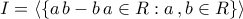 \displaystyle{I=\langle{\left\{a\,b-b\,a\in R: a\,,b\in R\right\}\rangle}}