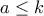 a\leq k