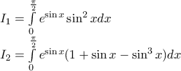 \displaystyle{ 
\begin{array}{l} 
 I_1  = \int\limits_0^{\frac{\pi }{2}} {e^{\sin x} \sin ^2 x} dx \\  
 I_2  = \int\limits_0^{\frac{\pi }{2}} {e^{\sin x} (1 + \sin x - \sin ^3 x)dx}  \\  
 \end{array} 
}